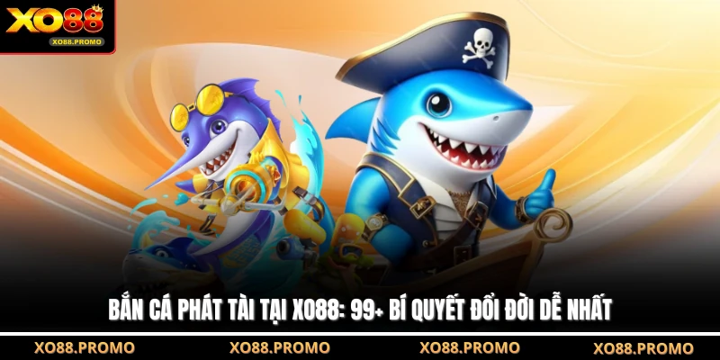 Bắn Cá Phát Tài Tại XO88: 99+ Bí Quyết Đổi Đời Dễ Nhất
